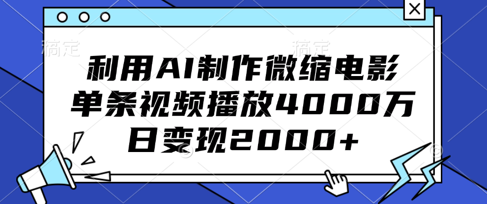 利用AI制作微缩电影，单条视频播放4000万，日变现2000+创学金矿——2025年领先的创业与教育知识付费平台创学金矿· 知识付费平台