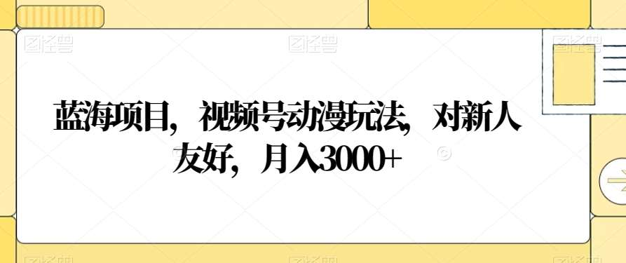 视频号动漫玩法，对新人友好，月入3000+，蓝海项目创学金矿——2025年领先的创业与教育知识付费平台创学金矿· 知识付费平台