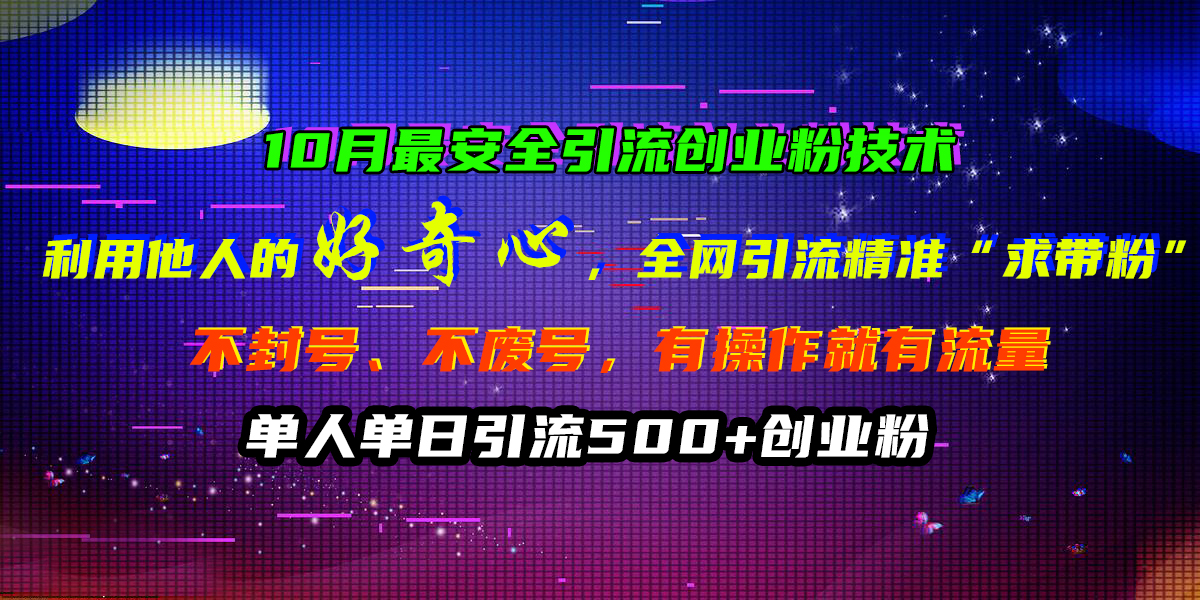 10月最安全引流创业粉技术，利用他人的好奇心，全网引流精准“求带粉”，不封号、不废号，有操作就有流量，单人单日引流500+创业粉创学金矿——2025年领先的创业与教育知识付费平台创学金矿· 知识付费平台