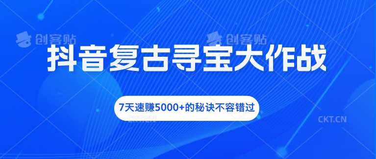 抖音复古寻宝大作战，7天速赚5000+的秘诀不容错过创学金矿——2025年领先的创业与教育知识付费平台创学金矿· 知识付费平台