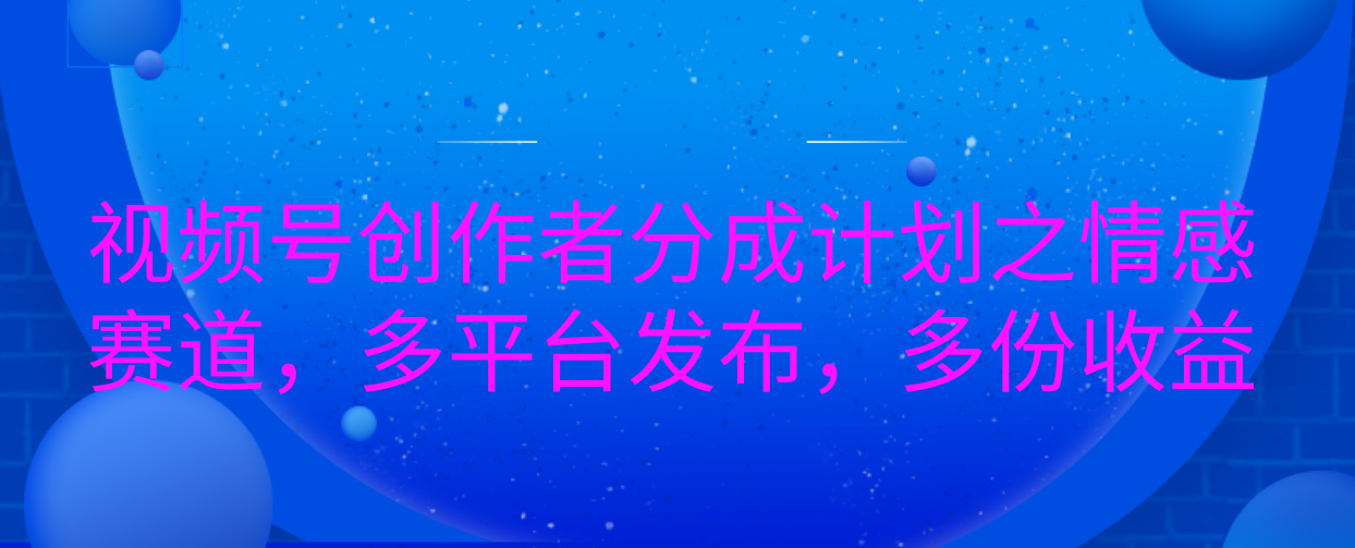 视频号创作者分成计划之情感赛道，多平台发布，多份收益创学金矿——2025年领先的创业与教育知识付费平台创学金矿· 知识付费平台