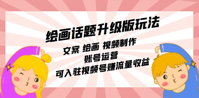 绘画话题升级版玩法：文案 绘画 视频制作 账号运营 可入驻视频号赚流量收益创学金矿——2025年领先的创业与教育知识付费平台创学金矿· 知识付费平台