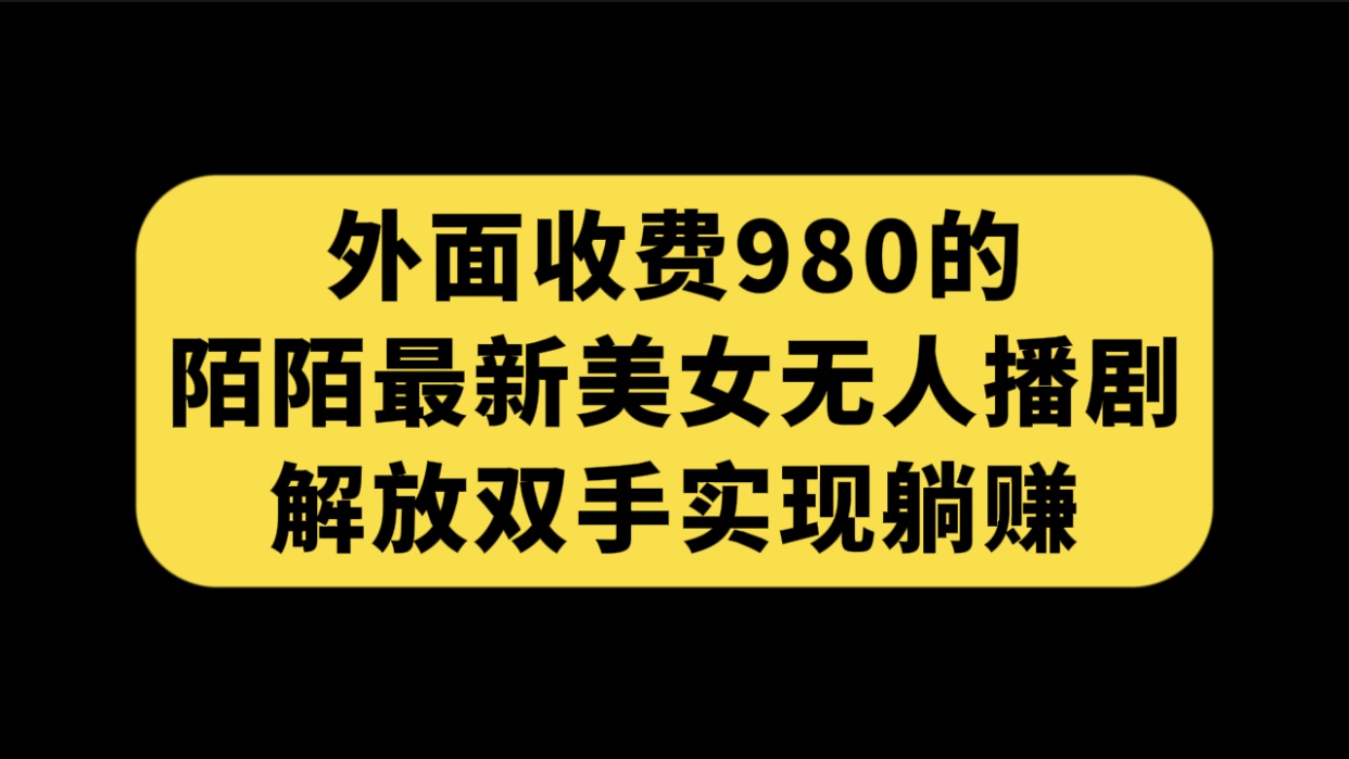 外面收费980陌陌最新美女无人播剧玩法 解放双手实现躺赚（附100G影视资源）创学金矿——2025年领先的创业与教育知识付费平台创学金矿· 知识付费平台