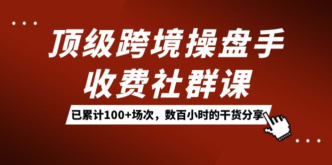 顶级跨境操盘手收费社群课：已累计100+场次，数百小时的干货分享！创学金矿——2025年领先的创业与教育知识付费平台创学金矿· 知识付费平台