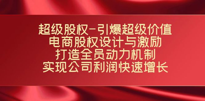 超级股权-引爆超级价值：电商股权设计与激励：打造全员动力机制 实现创学金矿——2025年领先的创业与教育知识付费平台创学金矿· 知识付费平台