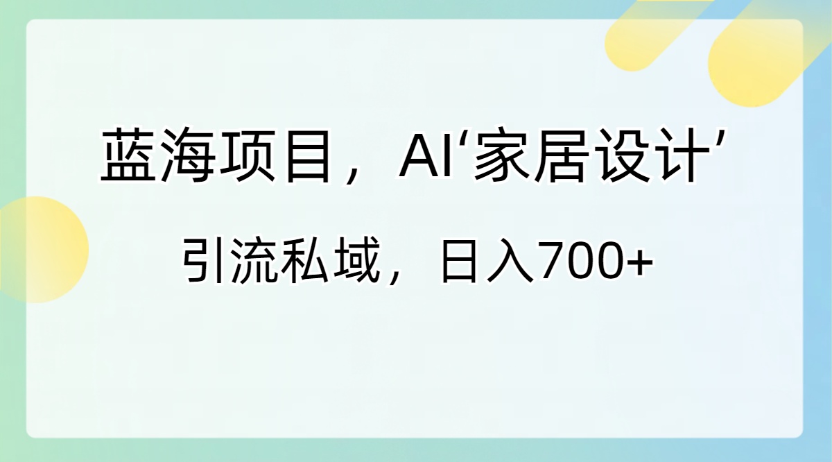 蓝海项目，AI‘家居设计’ 引流私域，日入700+创学金矿——2025年领先的创业与教育知识付费平台创学金矿· 知识付费平台