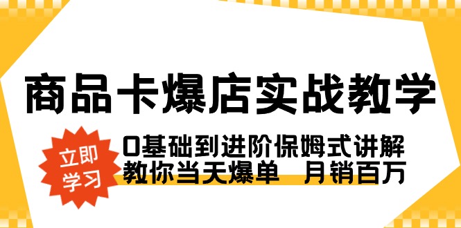 商品卡·爆店实战教学，0基础到进阶保姆式讲解，教你当天爆单 月销百万创学金矿——2025年领先的创业与教育知识付费平台创学金矿· 知识付费平台
