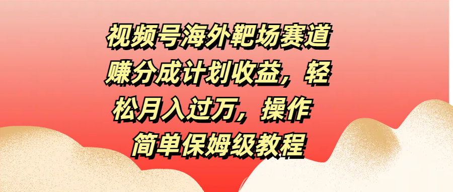 视频号海外靶场赛道赚分成计划收益，轻松月入过万，操作简单保姆级教程创学金矿——2025年领先的创业与教育知识付费平台创学金矿· 知识付费平台