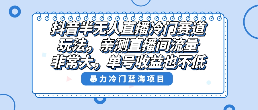 抖音半无人直播冷门赛道玩法，直播间流量非常大，单号收益也不低！创学金矿——2025年领先的创业与教育知识付费平台创学金矿· 知识付费平台