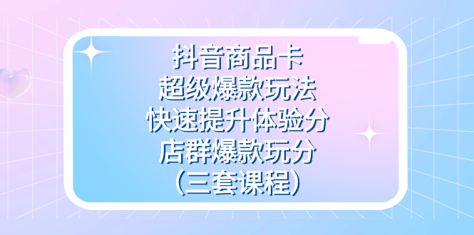 抖音商品卡-超级爆款玩法+快速提升体验分+店群爆款玩分（三套课程）创学金矿——2025年领先的创业与教育知识付费平台创学金矿· 知识付费平台