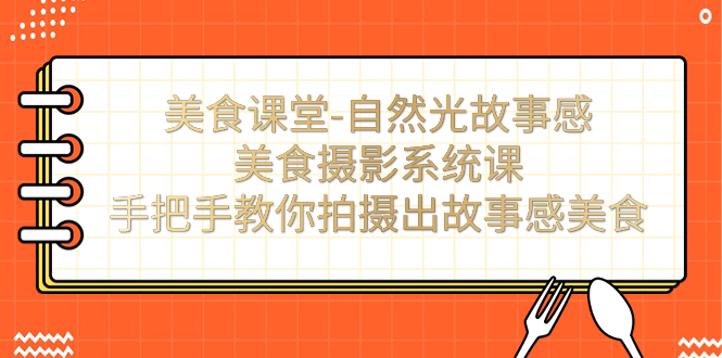 美食课堂-自然光故事感美食摄影系统课：手把手教你拍摄出故事感美食！创学金矿——2025年领先的创业与教育知识付费平台创学金矿· 知识付费平台