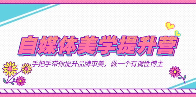 自媒体-美学提升营 手把手带你提升-品牌审美，做一个有调性博主（11节课）创学金矿——2025年领先的创业与教育知识付费平台创学金矿· 知识付费平台