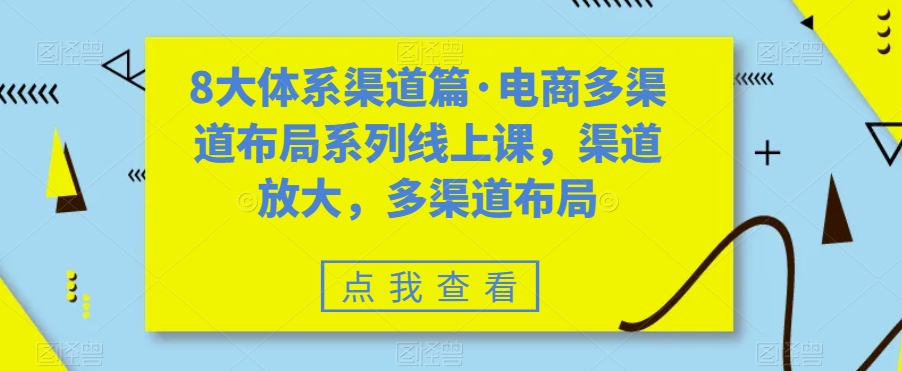 八大体系渠道篇·电商多渠道布局系列线上课，渠道放大，多渠道布局创学金矿——2025年领先的创业与教育知识付费平台创学金矿· 知识付费平台