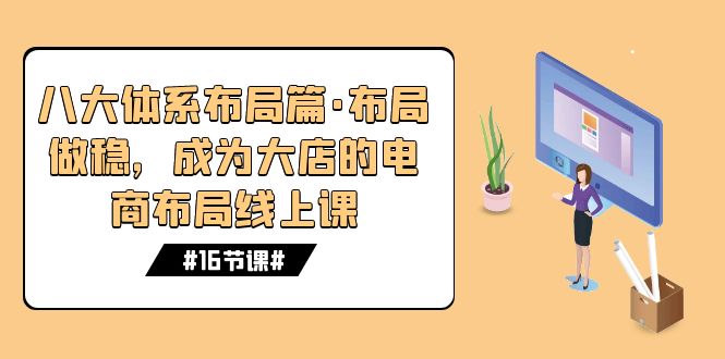 八大体系布局篇·布局做稳，成为大店的电商布局线上课（16节课）创学金矿——2025年领先的创业与教育知识付费平台创学金矿· 知识付费平台