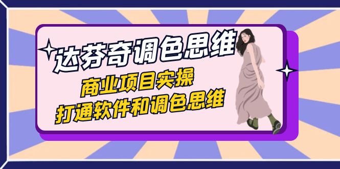达芬奇-调色思维，商业项目实操，打通软件和调色思维（37节课）创学金矿——2025年领先的创业与教育知识付费平台创学金矿· 知识付费平台