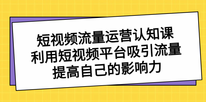 短视频流量-运营认知课，利用短视频平台吸引流量，提高自己的影响力创学金矿——2025年领先的创业与教育知识付费平台创学金矿· 知识付费平台