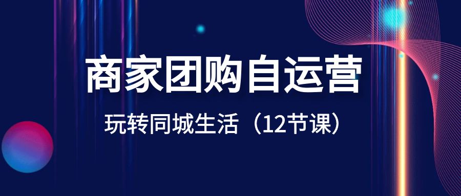 商家团购自运营-玩转同城生活（12节课）创学金矿——2025年领先的创业与教育知识付费平台创学金矿· 知识付费平台