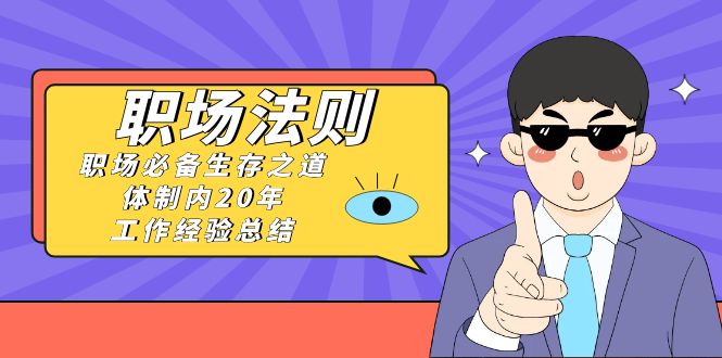 《职场 法则》职场必备生存之道，体制内20年 工作经验总结（17节课）创学金矿——2025年领先的创业与教育知识付费平台创学金矿· 知识付费平台
