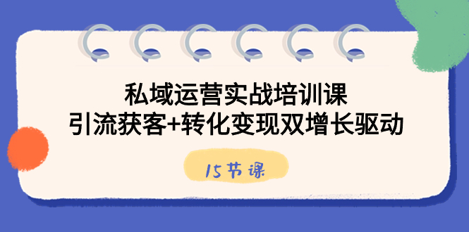 私域运营实战培训课，引流获客+转化变现双增长驱动（15节课）创学金矿——2025年领先的创业与教育知识付费平台创学金矿· 知识付费平台