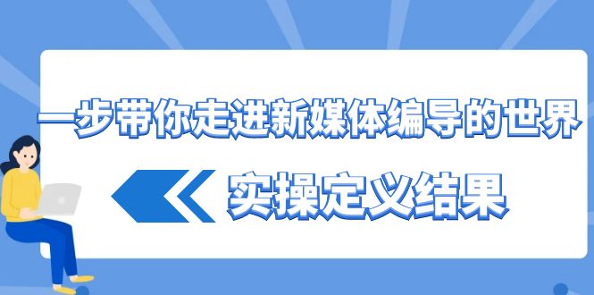 一步带你走进 新媒体编导的世界，实操定义结果（17节课）创学金矿——2025年领先的创业与教育知识付费平台创学金矿· 知识付费平台