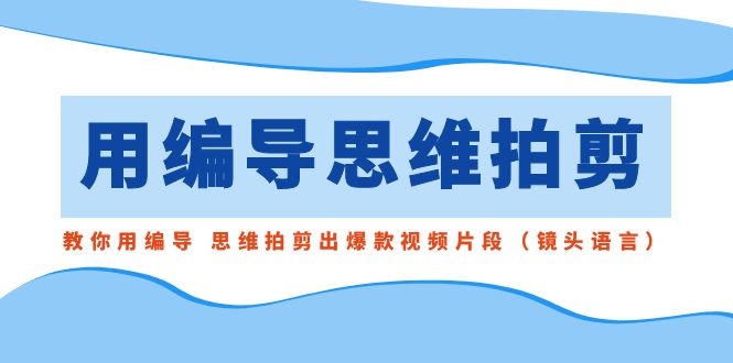 用编导的思维拍剪，教你用编导 思维拍剪出爆款视频片段（镜头语言）创学金矿——2025年领先的创业与教育知识付费平台创学金矿· 知识付费平台