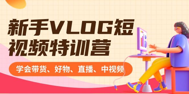 新手VLOG短视频特训营：学会带货、好物、直播、中视频、赚Q方法（16节课）创学金矿——2025年领先的创业与教育知识付费平台创学金矿· 知识付费平台