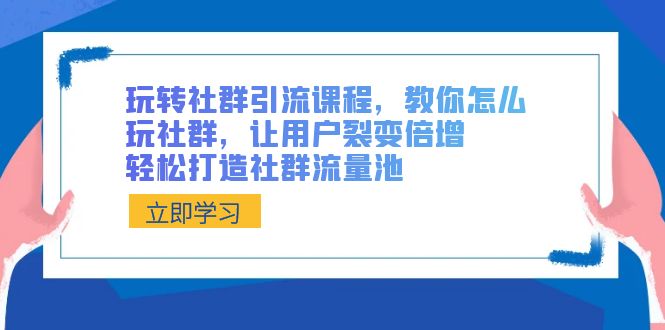 玩转社群 引流课程，教你怎么玩社群，让用户裂变倍增，轻松打造社群流量池创学金矿——2025年领先的创业与教育知识付费平台创学金矿· 知识付费平台