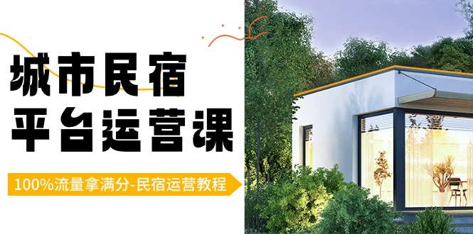 城市民宿-平台运营课，100%流量拿满分-民宿运营教程（18节课）创学金矿——2025年领先的创业与教育知识付费平台创学金矿· 知识付费平台