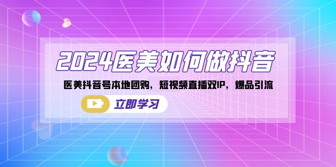 2024医美如何做抖音，医美抖音号本地团购，短视频直播双IP，爆品引流创学金矿——2025年领先的创业与教育知识付费平台创学金矿· 知识付费平台