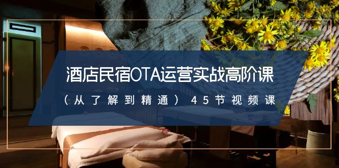 酒店民宿-OTA运营实战高阶课（从了解到精通）45节视频课创学金矿——2025年领先的创业与教育知识付费平台创学金矿· 知识付费平台