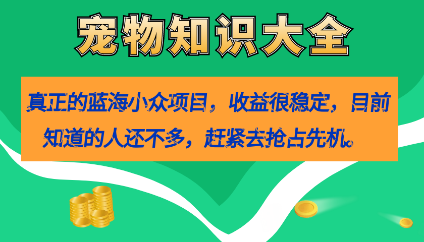 真正的蓝海小众项目，宠物知识大全，收益很稳定（教务+素材）创学金矿——2025年领先的创业与教育知识付费平台创学金矿· 知识付费平台