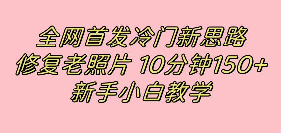 全网首发冷门新思路，修复老照片，10分钟收益150+，适合新手操作的项目创学金矿——2025年领先的创业与教育知识付费平台创学金矿· 知识付费平台