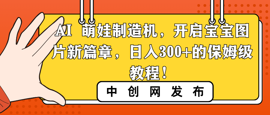 AI 萌娃制造机，开启宝宝图片新篇章，日入300+的保姆级教程！创学金矿——2025年领先的创业与教育知识付费平台创学金矿· 知识付费平台