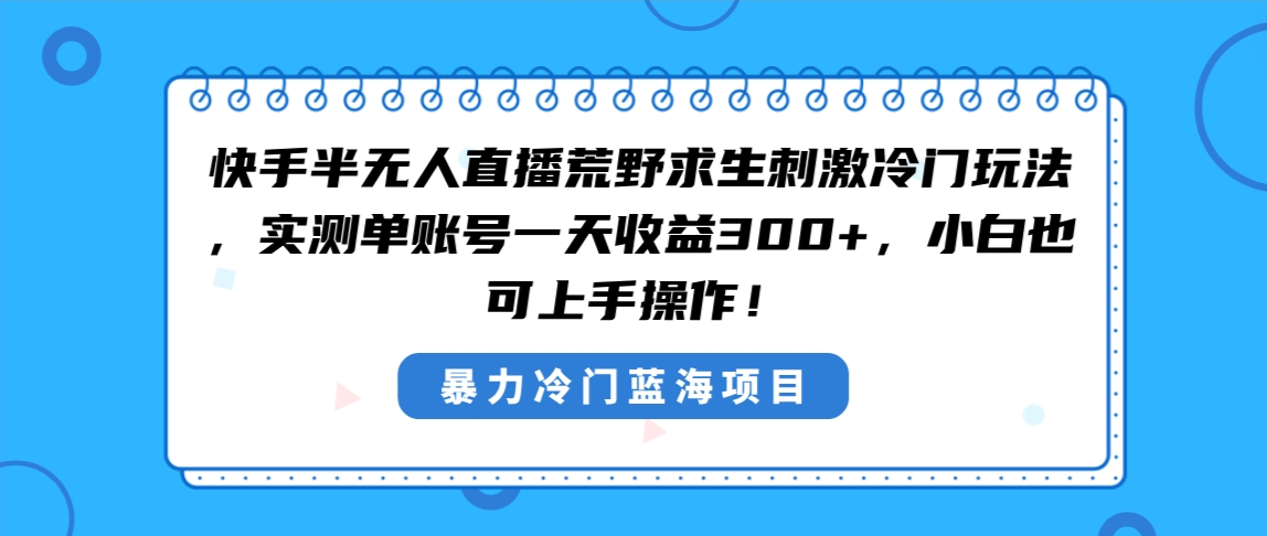 快手半无人直播荒野求生刺激冷门玩法，实测单账号一天收益300+，小白也…创学金矿——2025年领先的创业与教育知识付费平台创学金矿· 知识付费平台
