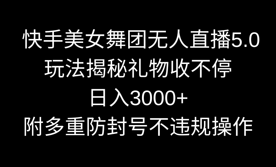 快手美女舞团无人直播5.0玩法揭秘，礼物收不停，日入3000+，内附多重防…创学金矿——2025年领先的创业与教育知识付费平台创学金矿· 知识付费平台