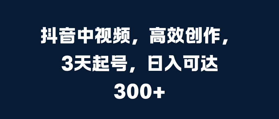 抖音中视频，高效创作，3天起号，日入可达300+创学金矿——2025年领先的创业与教育知识付费平台创学金矿· 知识付费平台