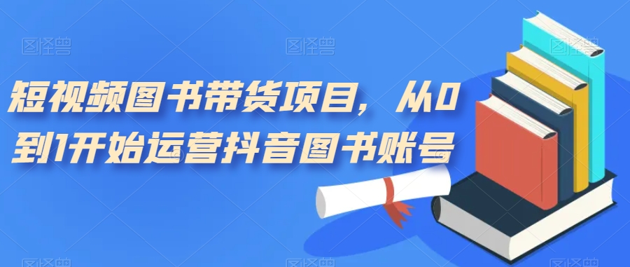 短视频图书带货项目，从0到1开始运营抖音图书账号（10节课）创学金矿——2025年领先的创业与教育知识付费平台创学金矿· 知识付费平台