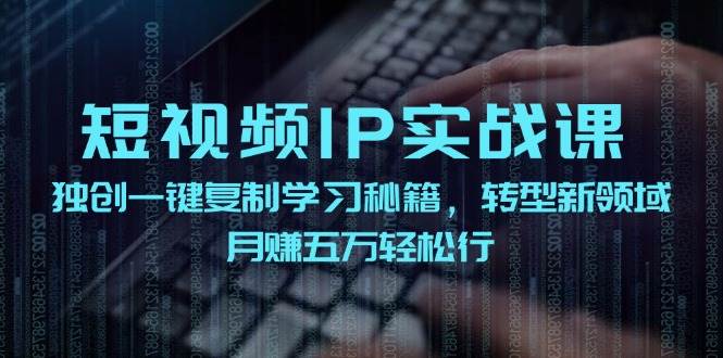 短视频 IP实战课，独创一键复制学习秘籍，转战新领域，月赚五万轻松行创学金矿——2025年领先的创业与教育知识付费平台创学金矿· 知识付费平台