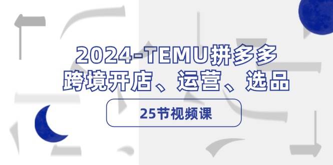 2024-TEMU拼多多·跨境开店、运营、选品（25节视频课）创学金矿——2025年领先的创业与教育知识付费平台创学金矿· 知识付费平台