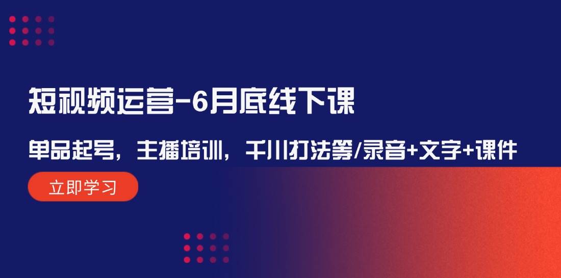 短视频运营-6月底线下课：单品起号，主播培训，千川打法等/录音+文字+课件创学金矿——2025年领先的创业与教育知识付费平台创学金矿· 知识付费平台