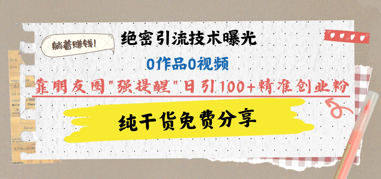 绝密引流技术曝光：0作品0视频，靠朋友圈”强提醒”日引100+精准创业粉，躺着赚钱！创学金矿——2025年领先的创业与教育知识付费平台创学金矿· 知识付费平台