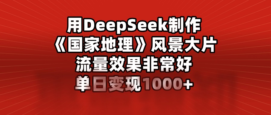 用DeepSeek制作《国家地理》风景大片，流量效果非常好，单日变现1000+创学金矿——2025年领先的创业与教育知识付费平台创学金矿· 知识付费平台