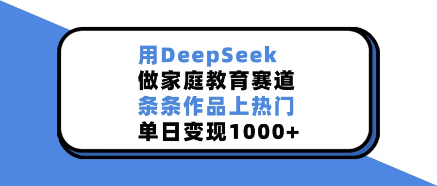 用DeepSeek做家庭教育赛道，条条作品上热门，单日变现1000+创学金矿——2025年领先的创业与教育知识付费平台创学金矿· 知识付费平台