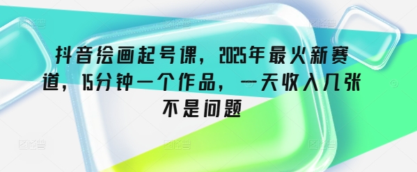 抖音绘画起号课，2025年最火新赛道，15分钟一个作品，一天收入几张不是问题创学金矿——2025年领先的创业与教育知识付费平台创学金矿· 知识付费平台