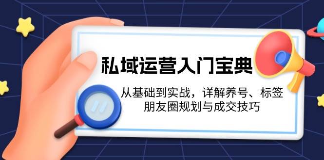 私域运营入门宝典：从基础到实战，详解养号、标签、朋友圈规划与成交技巧创学金矿——2025年领先的创业与教育知识付费平台创学金矿· 知识付费平台