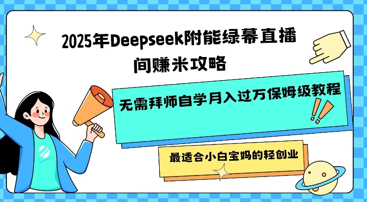 2025年Deepseek附能绿幕直播间挣米攻略无需拜师自学月入过W保姆级教程，最适合小白宝妈的轻创业创学金矿——2025年领先的创业与教育知识付费平台创学金矿· 知识付费平台