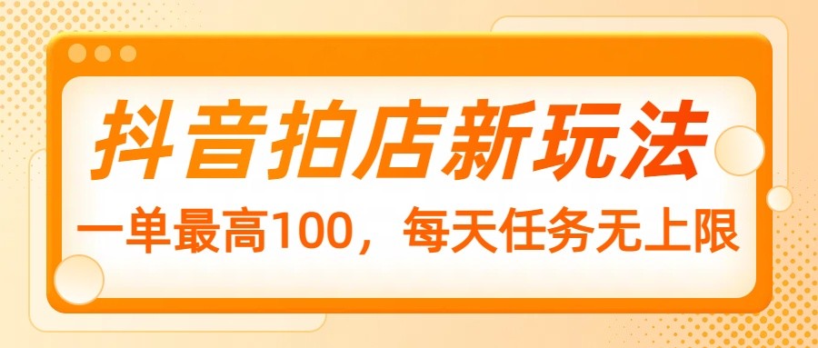 抖音拍店新玩法，一单最高100，每天任务无上限创学金矿——2025年领先的创业与教育知识付费平台创学金矿· 知识付费平台