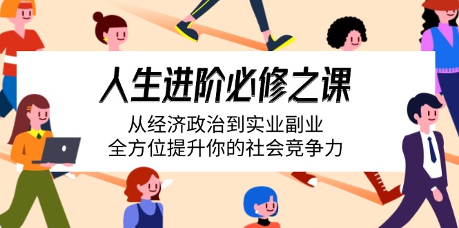 人生进阶必修之课：从经济政治到实业副业，全方位提升你的社会竞争力创学金矿——2025年领先的创业与教育知识付费平台创学金矿· 知识付费平台