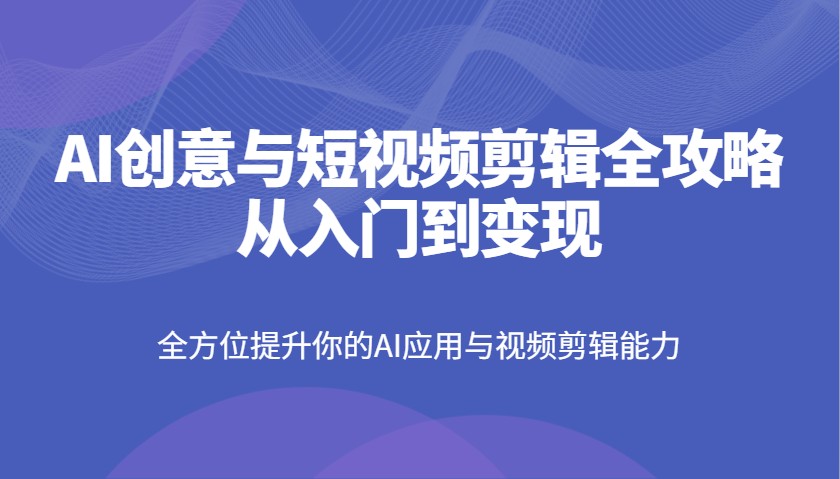AI创意与短视频剪辑全攻略从入门到变现，全方位提升你的AI应用与视频剪辑能力创学金矿——2025年领先的创业与教育知识付费平台创学金矿· 知识付费平台