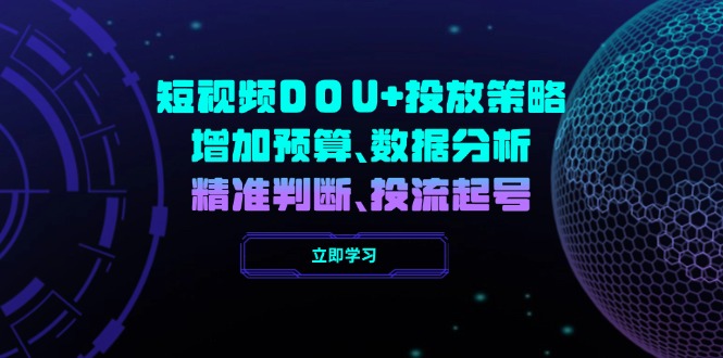 短视频DOU+投放策略，增加预算、数据分析、精准判断，投流起号创学金矿——2025年领先的创业与教育知识付费平台创学金矿· 知识付费平台